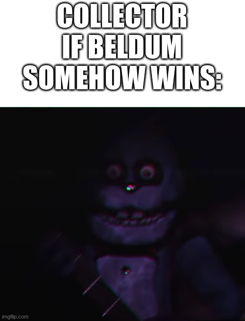 am I wrong | COLLECTOR IF BELDUM SOMEHOW WINS: | image tagged in fnaf plus | made w/ Imgflip meme maker