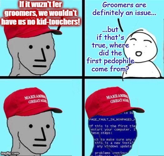 NPC MAGA blue screen fixed textboxes | If it wuzn't fer groomers, we wouldn't have us no kid-touchers! Groomers are definitely an issue... ...but if that's true, where did the first pedophile come from? | image tagged in npc maga blue screen fixed textboxes | made w/ Imgflip meme maker