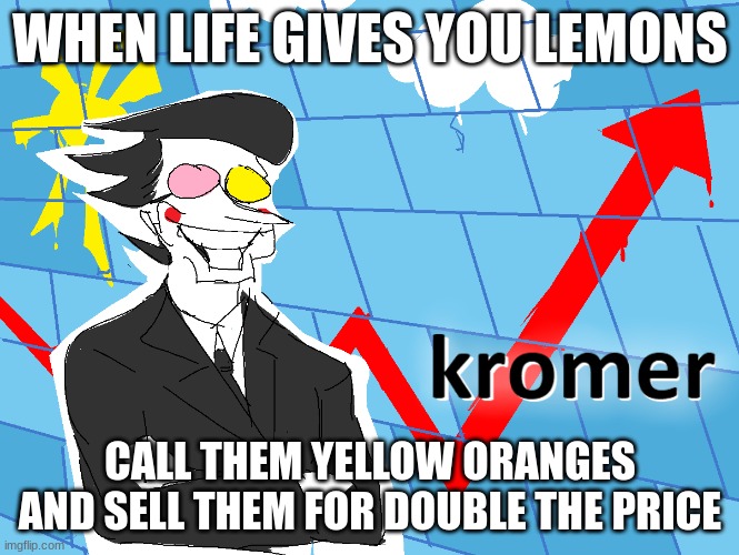 Spamton | WHEN LIFE GIVES YOU LEMONS; CALL THEM YELLOW ORANGES AND SELL THEM FOR DOUBLE THE PRICE | image tagged in kromer | made w/ Imgflip meme maker