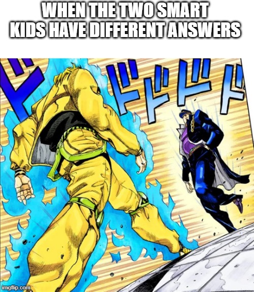 epic battle of facts | WHEN THE TWO SMART KIDS HAVE DIFFERENT ANSWERS | image tagged in jojo's walk | made w/ Imgflip meme maker