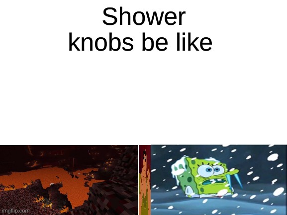 you will never find the right temperature |  Shower knobs be like | image tagged in blank white template | made w/ Imgflip meme maker