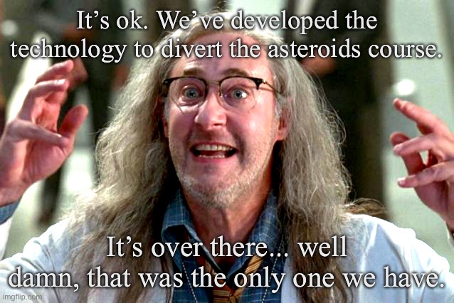 Independence Day - Spiner | It’s ok. We’ve developed the technology to divert the asteroids course. It’s over there... well damn, that was the only one we have. | image tagged in independence day - spiner | made w/ Imgflip meme maker