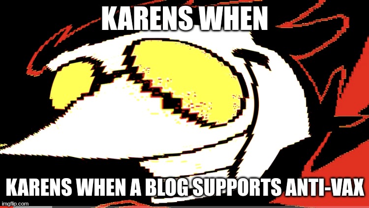 spamton is very pleased | KARENS WHEN; KARENS WHEN A BLOG SUPPORTS ANTI-VAX | image tagged in extra deep fried spamton neo,karens,deltarune,spamton | made w/ Imgflip meme maker