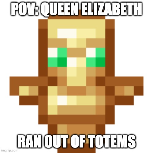 totem of undying | POV: QUEEN ELIZABETH; RAN OUT OF TOTEMS | image tagged in totem of undying | made w/ Imgflip meme maker