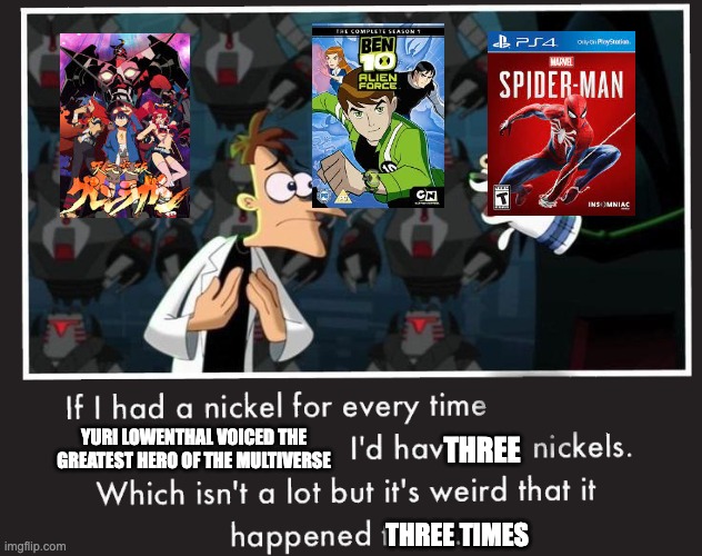 Doof If I had a Nickel | THREE; YURI LOWENTHAL VOICED THE GREATEST HERO OF THE MULTIVERSE; THREE TIMES | image tagged in doof if i had a nickel,ben 10,spiderman,anime | made w/ Imgflip meme maker