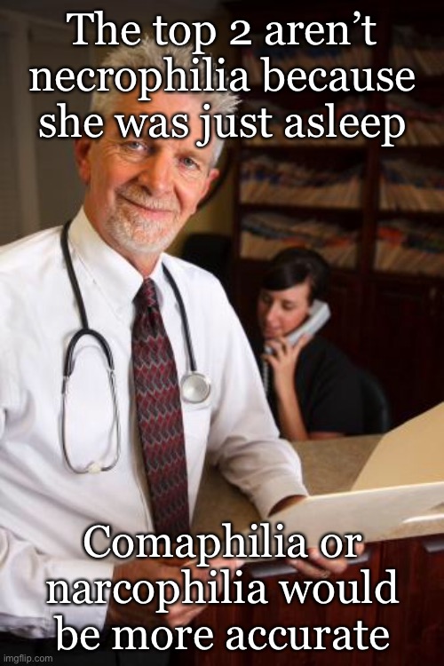 scumbag psychiatrist | The top 2 aren’t necrophilia because she was just asleep; Comaphilia or narcophilia would be more accurate | image tagged in scumbag psychiatrist | made w/ Imgflip meme maker