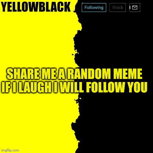 Yellowblack announcement template | SHARE ME A RANDOM MEME IF I LAUGH I WILL FOLLOW YOU | image tagged in yellowblack announcement template | made w/ Imgflip meme maker