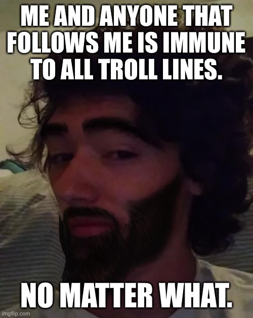 Because we all know it’s a dumb image that means nothing | ME AND ANYONE THAT FOLLOWS ME IS IMMUNE TO ALL TROLL LINES. NO MATTER WHAT. | image tagged in gigachad mavrick | made w/ Imgflip meme maker