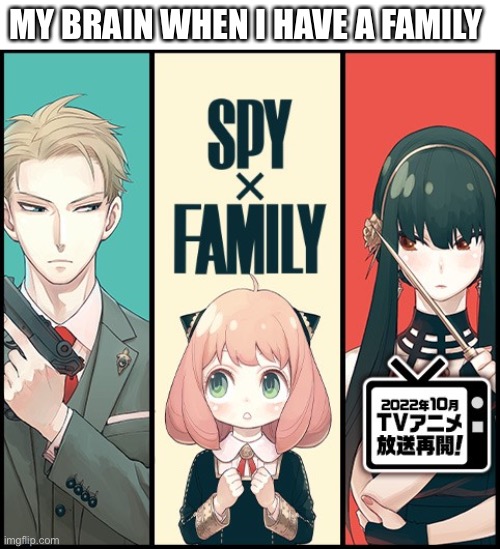 e | MY BRAIN WHEN I HAVE A FAMILY | image tagged in spy x family,anime | made w/ Imgflip meme maker