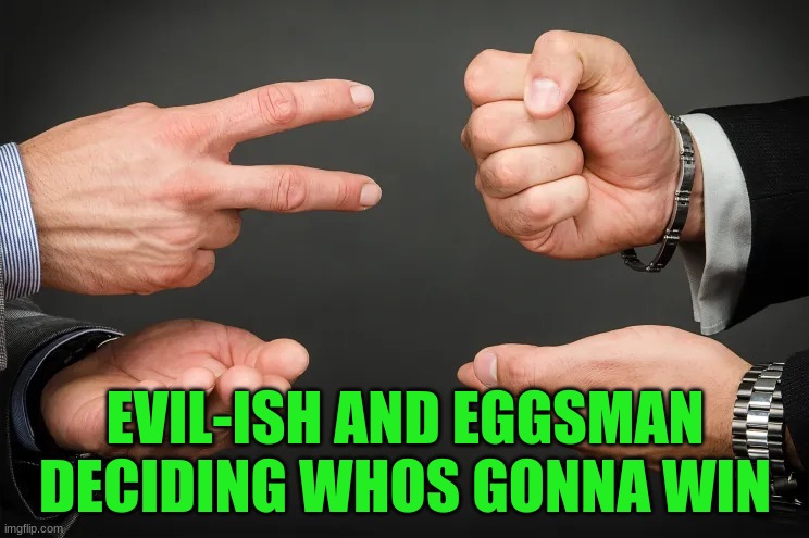 being honest just because of his plot armor, collectors probaly finna win | EVIL-ISH AND EGGSMAN DECIDING WHOS GONNA WIN | image tagged in rock paper scissors | made w/ Imgflip meme maker