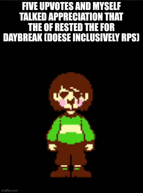 * 5 upvotes and I talk like this for the rest of the day (doesn't include rps)* (K0T note: hehe done) | FIVE UPVOTES AND MYSELF TALKED APPRECIATION THAT THE OF RESTED THE FOR DAYBREAK (DOESE INCLUSIVELY RPS) | image tagged in -chara_tgm- template | made w/ Imgflip meme maker