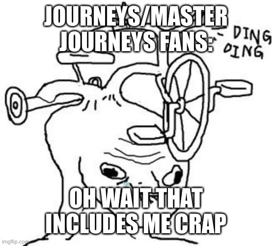 Ding Ding | JOURNEYS/MASTER JOURNEYS FANS: OH WAIT THAT INCLUDES ME CRAP | image tagged in ding ding | made w/ Imgflip meme maker