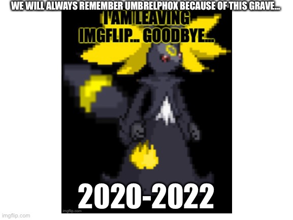 WE WILL ALWAYS REMEMBER UMBRELPHOX BECAUSE OF THIS GRAVE…; 2020-2022 | image tagged in a cold goodbye | made w/ Imgflip meme maker