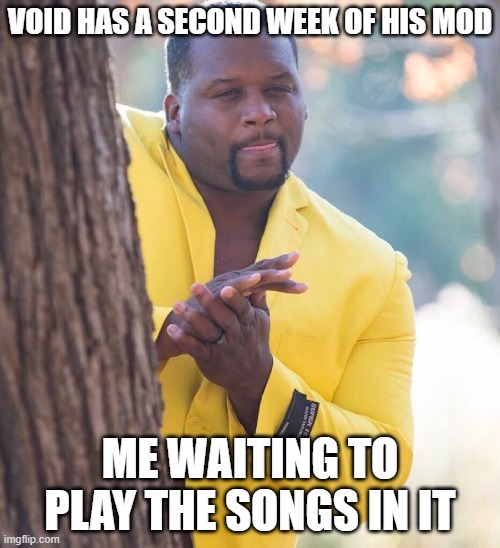 UvU | VOID HAS A SECOND WEEK OF HIS MOD; ME WAITING TO PLAY THE SONGS IN IT | image tagged in black guy hiding behind tree | made w/ Imgflip meme maker