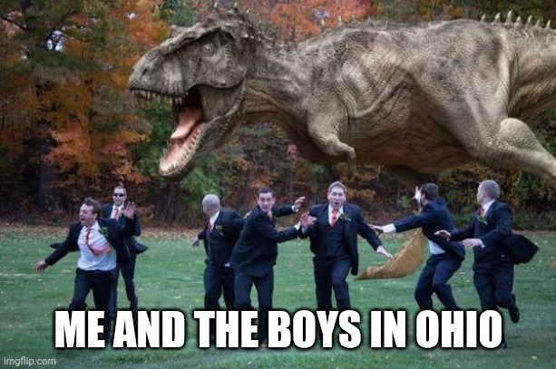 Ohio | ME AND THE BOYS IN OHIO | image tagged in angry dinosaur | made w/ Imgflip meme maker