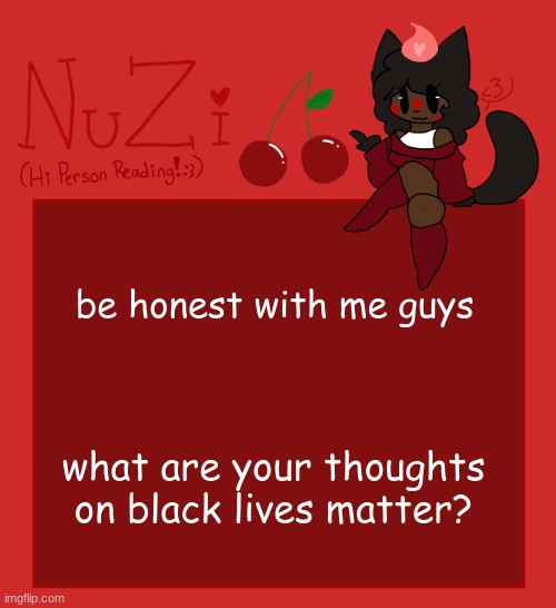 Im curious, not gonna think less if you dont or do support it | be honest with me guys; what are your thoughts on black lives matter? | image tagged in nuzi announcement | made w/ Imgflip meme maker