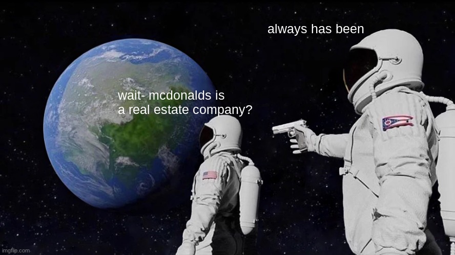 its true look it up | always has been; wait- mcdonalds is a real estate company? | image tagged in memes,always has been,mcdonalds | made w/ Imgflip meme maker