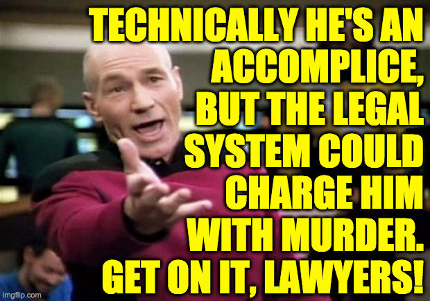 startrek | TECHNICALLY HE'S AN
ACCOMPLICE,
BUT THE LEGAL
SYSTEM COULD
CHARGE HIM
WITH MURDER.
GET ON IT, LAWYERS! | image tagged in startrek | made w/ Imgflip meme maker