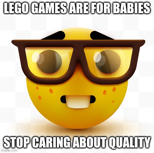 Nerd emoji | LEGO GAMES ARE FOR BABIES; STOP CARING ABOUT QUALITY | image tagged in nerd emoji | made w/ Imgflip meme maker