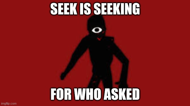 Perish | SEEK IS SEEKING; FOR WHO ASKED | image tagged in seek | made w/ Imgflip meme maker