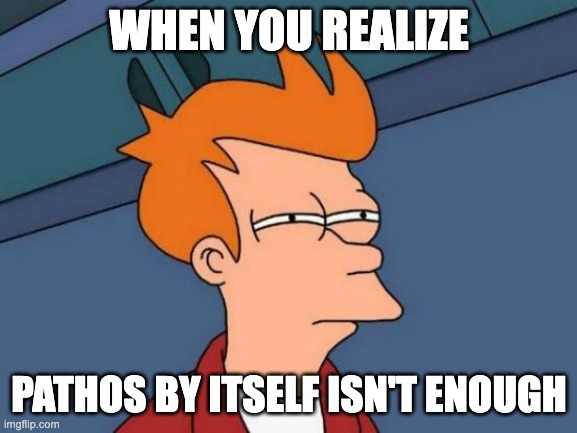 Pathos ain't enough | WHEN YOU REALIZE; PATHOS BY ITSELF ISN'T ENOUGH | image tagged in memes,futurama fry | made w/ Imgflip meme maker