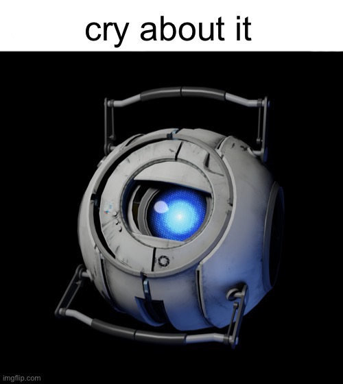 cry about it | image tagged in wheatley my honest reaction | made w/ Imgflip meme maker