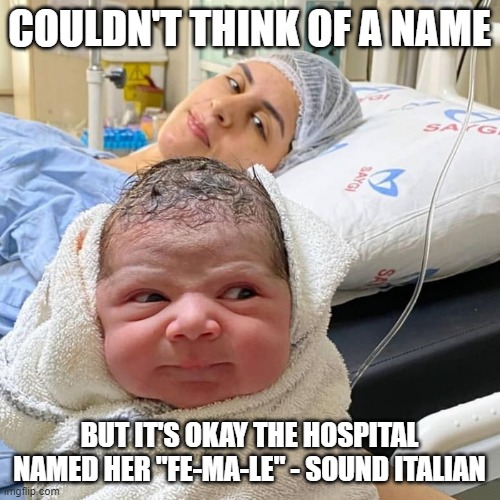 The angry baby in hospital | COULDN'T THINK OF A NAME BUT IT'S OKAY THE HOSPITAL NAMED HER "FE-MA-LE" - SOUND ITALIAN | image tagged in the angry baby in hospital | made w/ Imgflip meme maker