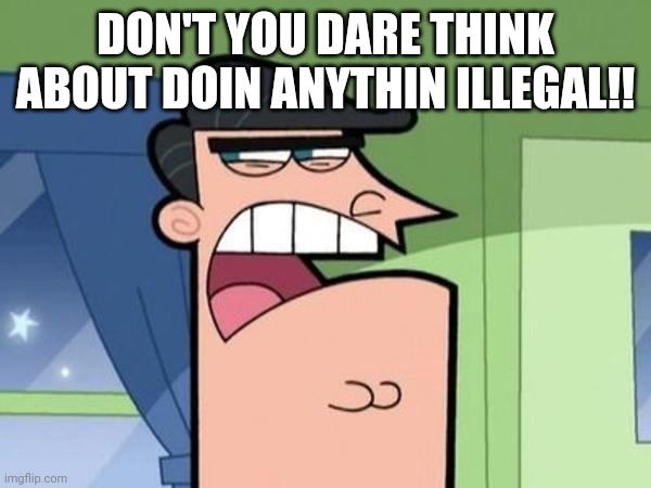 Dinkleberg Blank | DON'T YOU DARE THINK ABOUT DOIN ANYTHIN ILLEGAL!! | image tagged in dinkleberg blank | made w/ Imgflip meme maker