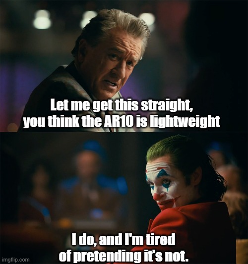 I'm tired of pretending it's not | Let me get this straight, you think the AR10 is lightweight; I do, and I'm tired of pretending it's not. | image tagged in i'm tired of pretending it's not,AR10 | made w/ Imgflip meme maker