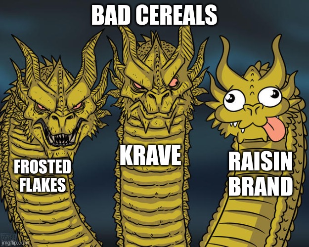 cereal | BAD CEREALS; KRAVE; RAISIN BRAND; FROSTED FLAKES | image tagged in three-headed dragon,dragon | made w/ Imgflip meme maker