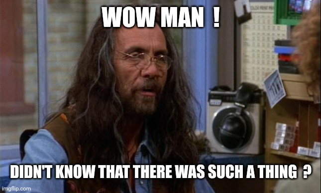 Tommy Chong | WOW MAN  ! DIDN'T KNOW THAT THERE WAS SUCH A THING  ? | image tagged in tommy chong | made w/ Imgflip meme maker