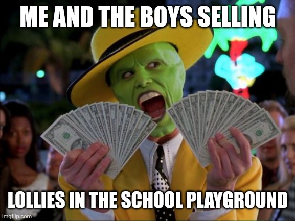 The best money making technique | ME AND THE BOYS SELLING; LOLLIES IN THE SCHOOL PLAYGROUND | image tagged in memes,money money | made w/ Imgflip meme maker