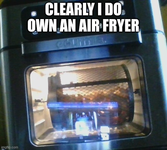 CLEARLY I DO OWN AN AIR FRYER | made w/ Imgflip meme maker