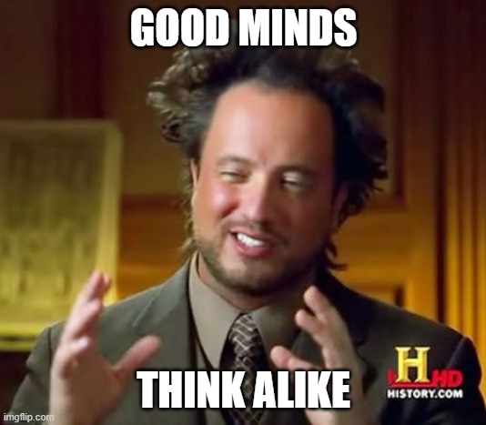 Ancient Aliens Meme | GOOD MINDS THINK ALIKE | image tagged in memes,ancient aliens | made w/ Imgflip meme maker