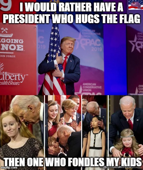 Biden "I was 30 and she was 12" | I WOULD RATHER HAVE A PRESIDENT WHO HUGS THE FLAG; THEN ONE WHO FONDLES MY KIDS | image tagged in trump,biden | made w/ Imgflip meme maker