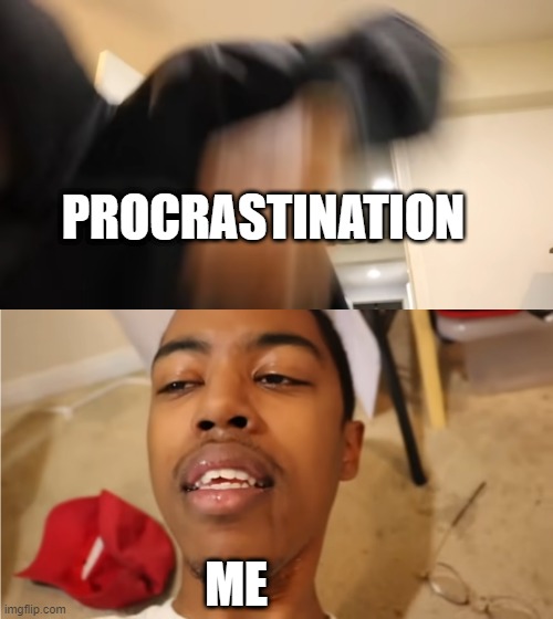 Me when Procrastination hits | PROCRASTINATION; ME | image tagged in me when | made w/ Imgflip meme maker