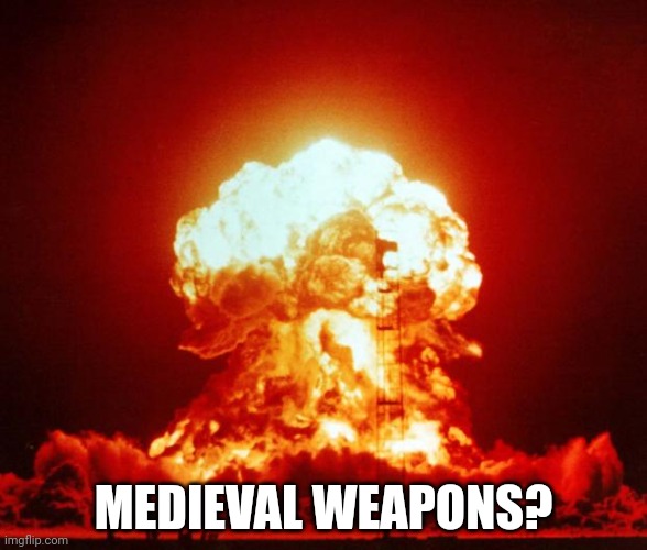 Nuke | MEDIEVAL WEAPONS? | image tagged in nuke | made w/ Imgflip meme maker