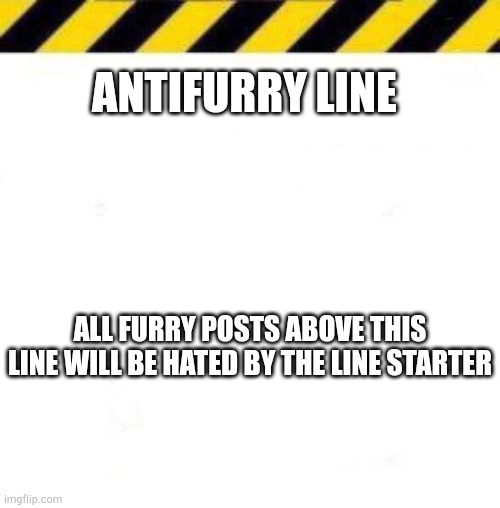 cornh | ANTIFURRY LINE; ALL FURRY POSTS ABOVE THIS LINE WILL BE HATED BY THE LINE STARTER | made w/ Imgflip meme maker