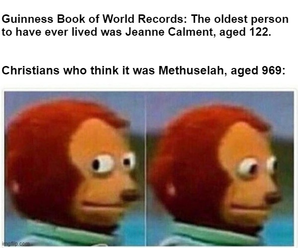 The world's oldest person to have ever lived | Guinness Book of World Records: The oldest person
to have ever lived was Jeanne Calment, aged 122. Christians who think it was Methuselah, aged 969: | image tagged in memes,monkey puppet,guinness world record,christianity,atheism,the bible | made w/ Imgflip meme maker