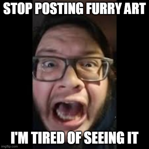 fr tho | STOP POSTING FURRY ART; I'M TIRED OF SEEING IT | image tagged in stop posting about among us | made w/ Imgflip meme maker