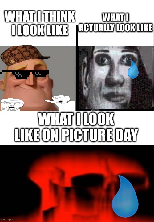 Why is this so relatable? | WHAT I ACTUALLY LOOK LIKE; WHAT I THINK I LOOK LIKE; WHAT I LOOK LIKE ON PICTURE DAY | image tagged in teacher's copy,memes,funny,relatable,popular,trending | made w/ Imgflip meme maker
