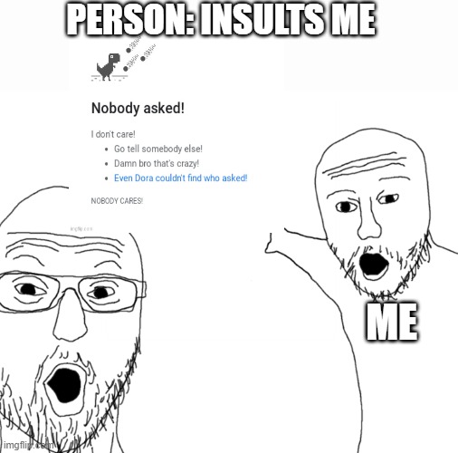 Nobody asked--- | PERSON: INSULTS ME; ME | image tagged in soyjak pointing | made w/ Imgflip meme maker