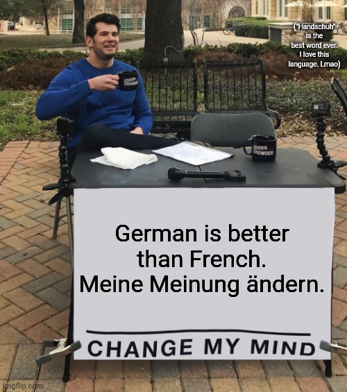 Change My Mind (tilt-corrected) |  ("Handschuh" is the best word ever. I love this language. Lmao); German is better than French.
Meine Meinung ändern. | image tagged in change my mind,german,french,language | made w/ Imgflip meme maker