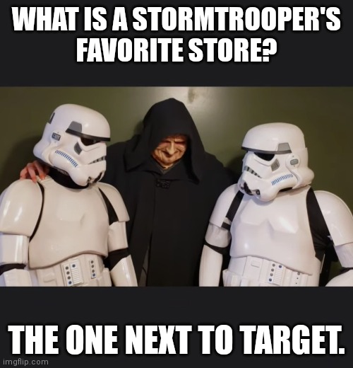 Star Wars | WHAT IS A STORMTROOPER'S FAVORITE STORE? THE ONE NEXT TO TARGET. | image tagged in star wars | made w/ Imgflip meme maker