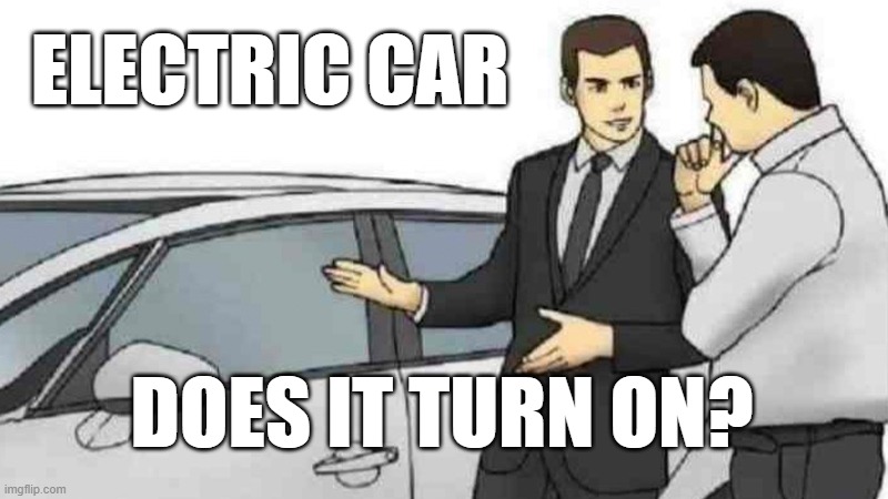 Turn on? | ELECTRIC CAR; DOES IT TURN ON? | image tagged in memes,car salesman slaps roof of car | made w/ Imgflip meme maker