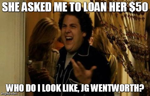 I Know Fuck Me Right Meme | SHE ASKED ME TO LOAN HER $50 WHO DO I LOOK LIKE, JG WENTWORTH? | image tagged in memes,i know fuck me right | made w/ Imgflip meme maker