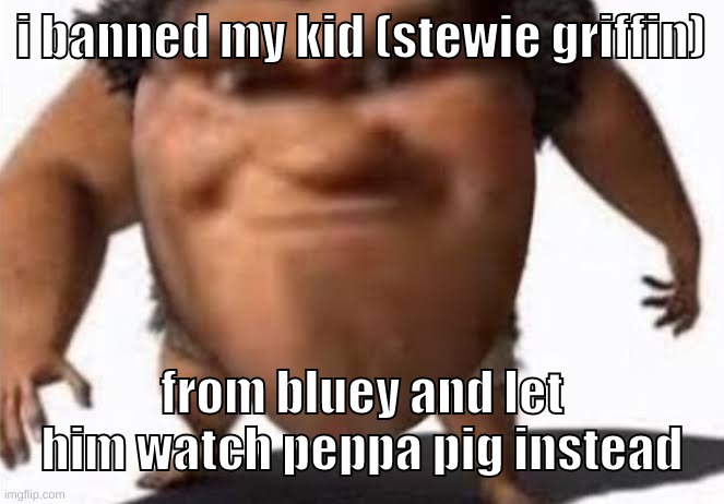 since peppa pig isnt furry shat | i banned my kid (stewie griffin); from bluey and let him watch peppa pig instead | image tagged in memes,funny,the grug,stewie griffin,bluey,peppa pig | made w/ Imgflip meme maker