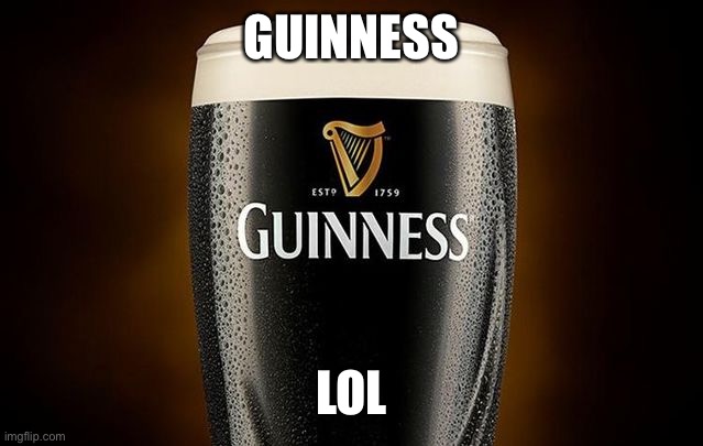 Guiness | GUINNESS LOL | image tagged in guiness | made w/ Imgflip meme maker