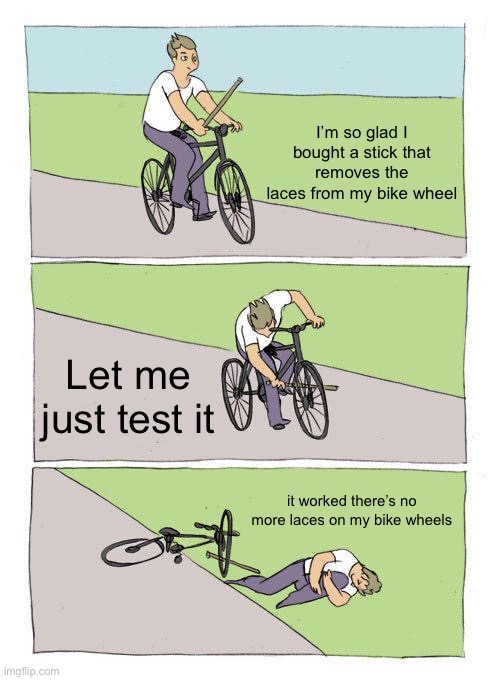 Random ahh meme | I’m so glad I bought a stick that removes the laces from my bike wheel; Let me just test it; it worked there’s no more laces on my bike wheels | image tagged in memes,bike fall | made w/ Imgflip meme maker