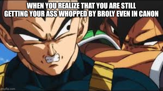 Vegeta can't catch a break even in canon | WHEN YOU REALIZE THAT YOU ARE STILL GETTING YOUR ASS WHOPPED BY BROLY EVEN IN CANON | image tagged in vegeta thought | made w/ Imgflip meme maker
